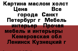 Картина маслом холст › Цена ­ 35 000 - Все города, Санкт-Петербург г. Мебель, интерьер » Прочая мебель и интерьеры   . Кемеровская обл.,Ленинск-Кузнецкий г.